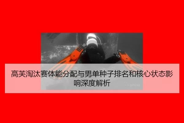 高芙淘汰赛体能分配与男单种子排名和核心状态影响深度解析