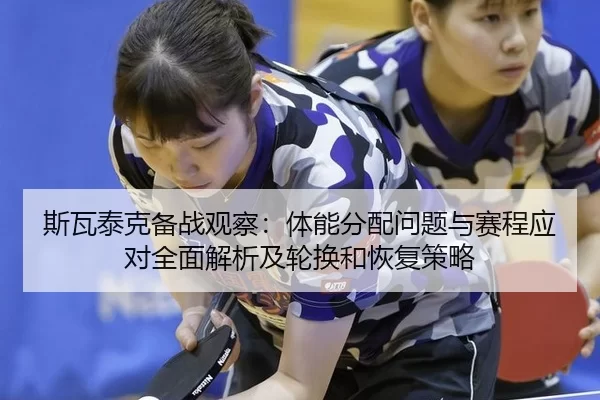 斯瓦泰克备战观察：体能分配问题与赛程应对全面解析及轮换和恢复策略